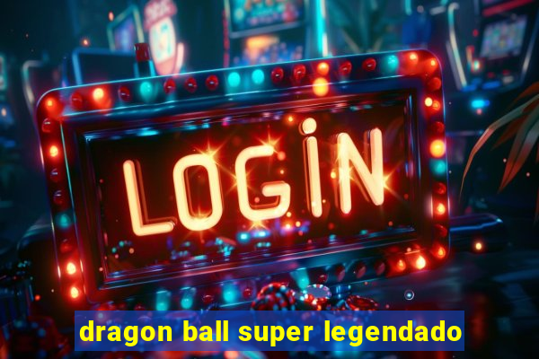 dragon ball super legendado